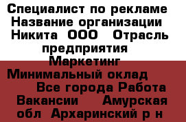 Специалист по рекламе › Название организации ­ Никита, ООО › Отрасль предприятия ­ Маркетинг › Минимальный оклад ­ 35 000 - Все города Работа » Вакансии   . Амурская обл.,Архаринский р-н